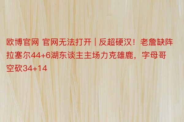欧博官网 官网无法打开 | 反超硬汉！老詹缺阵拉塞尔44+6湖东谈主主场力克雄鹿，字母哥空砍34+14
