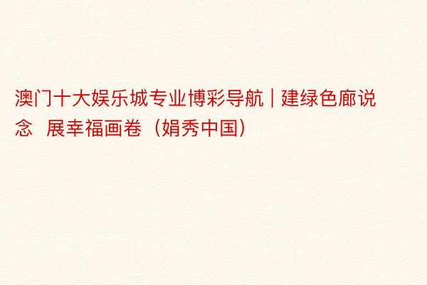 澳门十大娱乐城专业博彩导航 | 建绿色廊说念  展幸福画卷（娟秀中国）