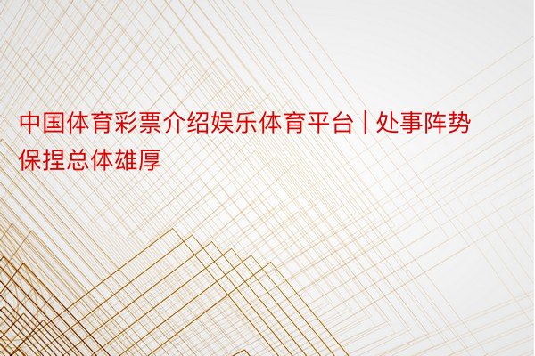 中国体育彩票介绍娱乐体育平台 | 处事阵势保捏总体雄厚