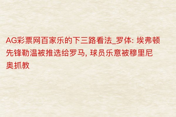 AG彩票网百家乐的下三路看法_罗体: 埃弗顿先锋勒温被推选给罗马, 球员乐意被穆里尼奥抓教