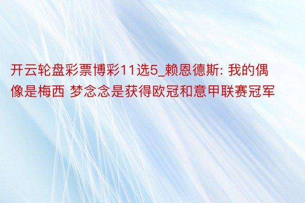 开云轮盘彩票博彩11选5_赖恩德斯: 我的偶像是梅西 梦念念是获得欧冠和意甲联赛冠军