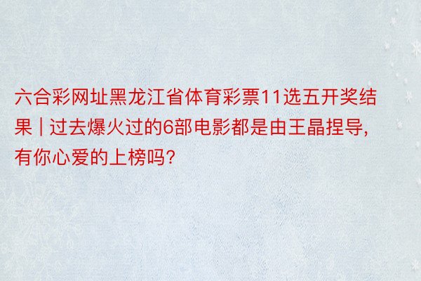 六合彩网址黑龙江省体育彩票11选五开奖结果 | 过去爆火过的6部电影都是由王晶捏导, 有你心爱的上榜吗?