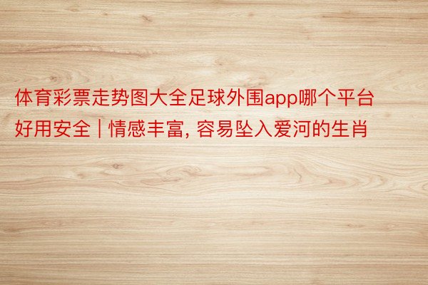 体育彩票走势图大全足球外围app哪个平台好用安全 | 情感丰富, 容易坠入爱河的生肖