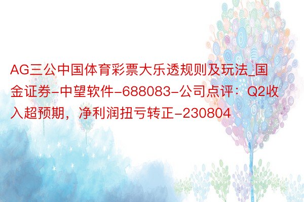 AG三公中国体育彩票大乐透规则及玩法_国金证券-中望软件-688083-公司点评：Q2收入超预期，净利润扭亏转正-230804