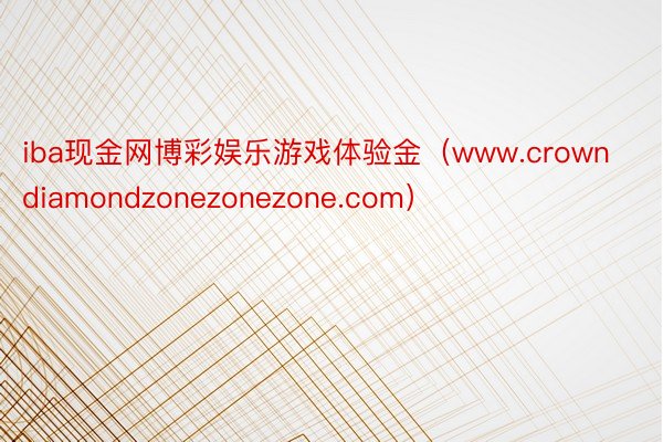 iba现金网博彩娱乐游戏体验金（www.crowndiamondzonezonezone.com）