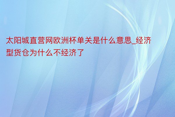 太阳城直营网欧洲杯单关是什么意思_经济型货仓为什么不经济了