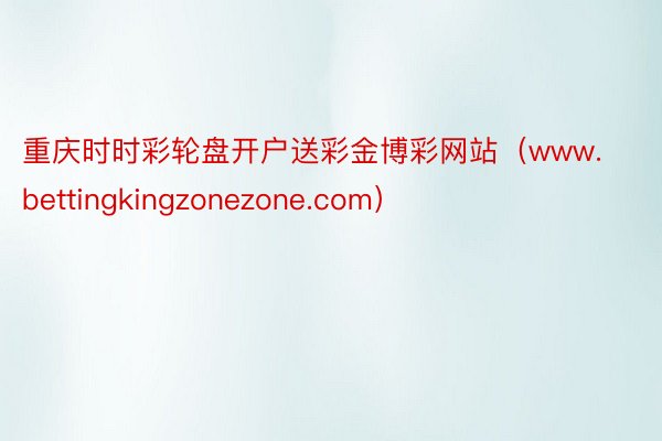 重庆时时彩轮盘开户送彩金博彩网站（www.bettingkingzonezone.com）