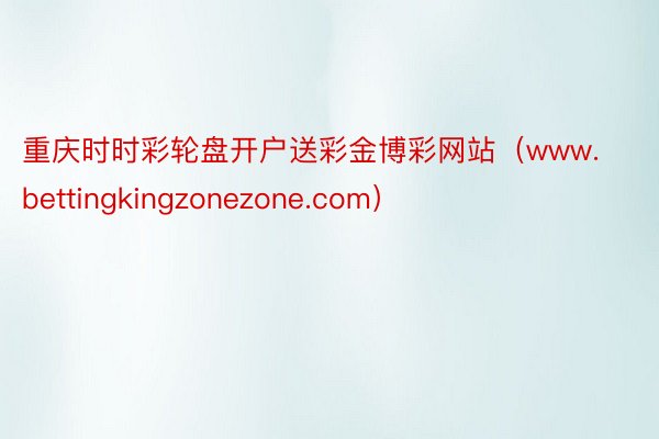 重庆时时彩轮盘开户送彩金博彩网站（www.bettingkingzonezone.com）