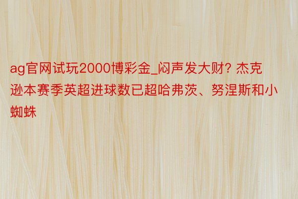 ag官网试玩2000博彩金_闷声发大财? 杰克逊本赛季英超进球数已超哈弗茨、努涅斯和小蜘蛛