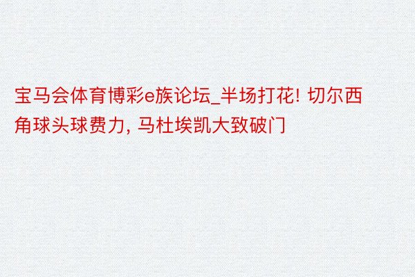 宝马会体育博彩e族论坛_半场打花! 切尔西角球头球费力, 马杜埃凯大致破门