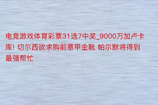 电竞游戏体育彩票31选7中奖_9000万加卢卡库! 切尔西欲求购前意甲金靴 帕尔默将得到最强帮忙