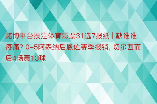 赌博平台投注体育彩票31选7报纸 | 缺谁谁疼痛? 0-5阿森纳后恩佐赛季报销, 切尔西而后4场轰13球