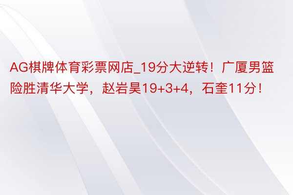 AG棋牌体育彩票网店_19分大逆转！广厦男篮险胜清华大学，赵岩昊19+3+4，石奎11分！
