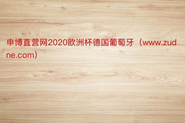 申博直营网2020欧洲杯德国葡萄牙（www.zudne.com）