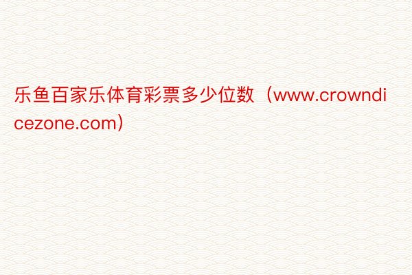 乐鱼百家乐体育彩票多少位数（www.crowndicezone.com）