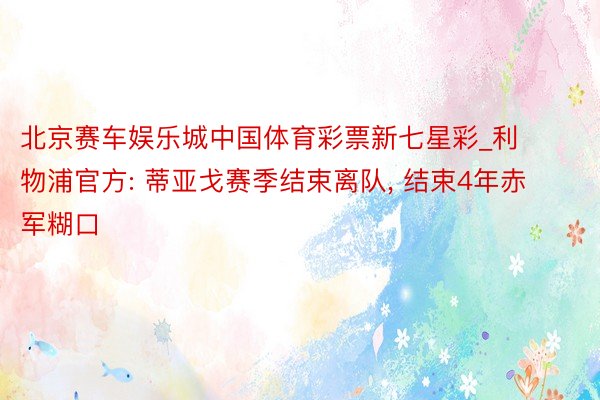 北京赛车娱乐城中国体育彩票新七星彩_利物浦官方: 蒂亚戈赛季结束离队, 结束4年赤军糊口