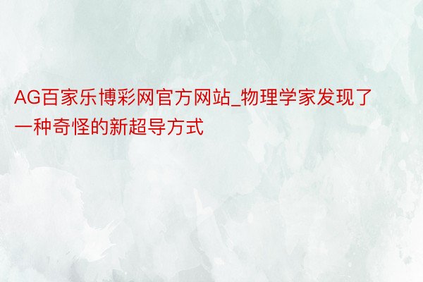 AG百家乐博彩网官方网站_物理学家发现了一种奇怪的新超导方式