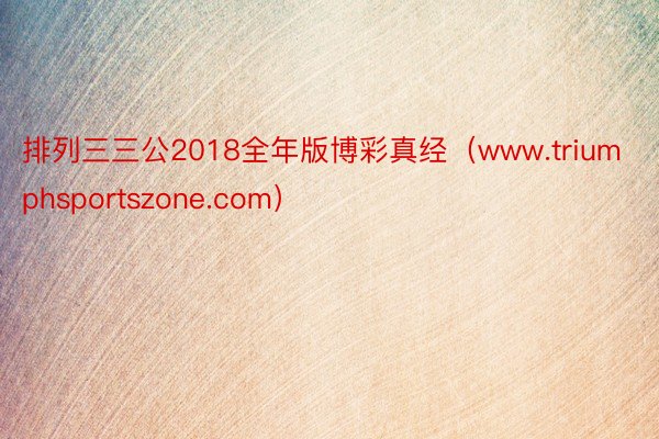 排列三三公2018全年版博彩真经（www.triumphsportszone.com）