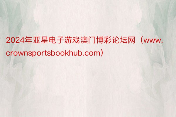 2024年亚星电子游戏澳门博彩论坛网（www.crownsportsbookhub.com）