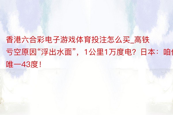 香港六合彩电子游戏体育投注怎么买_高铁亏空原因“浮出水面”，1公里1万度电？日本：咱们唯一43度！