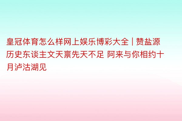 皇冠体育怎么样网上娱乐博彩大全 | 赞盐源历史东谈主文天禀先天不足 阿来与你相约十月泸沽湖见