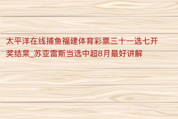 太平洋在线捕鱼福建体育彩票三十一选七开奖结杲_苏亚雷斯当选中超8月最好讲解