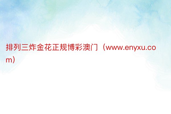 排列三炸金花正规博彩澳门（www.enyxu.com）