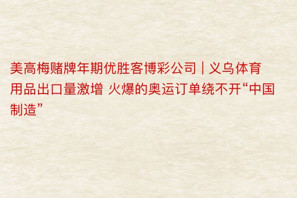美高梅赌牌年期优胜客博彩公司 | 义乌体育用品出口量激增 火爆的奥运订单绕不开“中国制造”