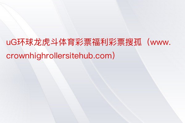 uG环球龙虎斗体育彩票福利彩票搜孤（www.crownhighrollersitehub.com）