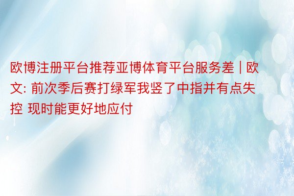 欧博注册平台推荐亚博体育平台服务差 | 欧文: 前次季后赛打绿军我竖了中指并有点失控 现时能更好地应付
