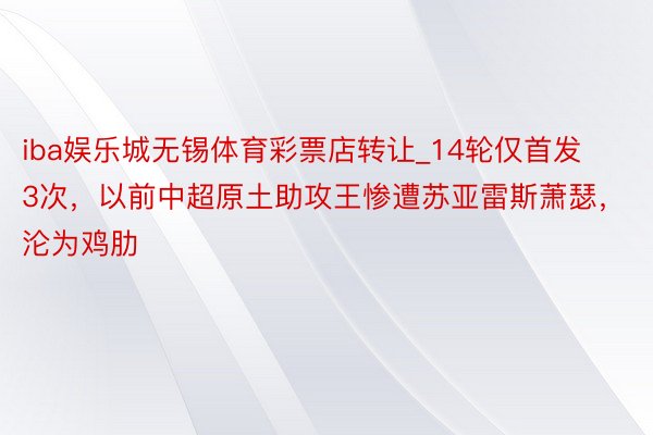 iba娱乐城无锡体育彩票店转让_14轮仅首发3次，以前中超原土助攻王惨遭苏亚雷斯萧瑟，沦为鸡肋