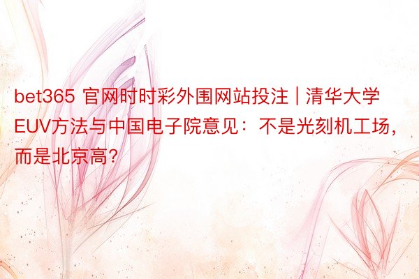 bet365 官网时时彩外围网站投注 | 清华大学EUV方法与中国电子院意见：不是光刻机工场，而是北京高?