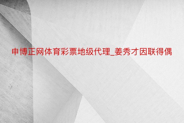 申博正网体育彩票地级代理_姜秀才因联得偶