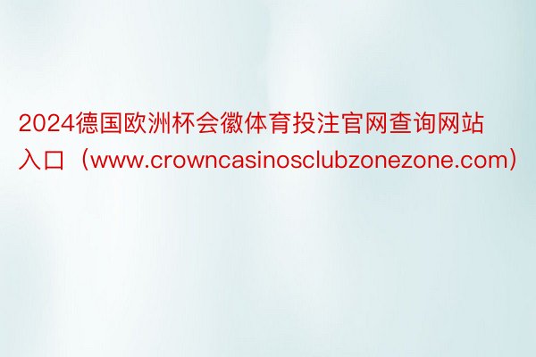 2024德国欧洲杯会徽体育投注官网查询网站入口（www.crowncasinosclubzonezone.com）