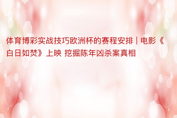 体育博彩实战技巧欧洲杯的赛程安排 | 电影《白日如焚》上映 挖掘陈年凶杀案真相