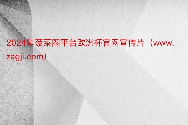 2024年菠菜圈平台欧洲杯官网宣传片（www.zagji.com）